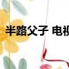 半路父子 电视剧冯佳慧（半路父子 电视剧）