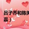 吕子乔和陈美嘉的孩子叫什么（吕子乔和陈美嘉）