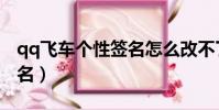 qq飞车个性签名怎么改不了(qq飞车个性签名)