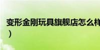 变形金刚玩具旗舰店怎么样(变形金刚玩具店)