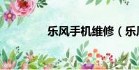 乐风手机维修(乐风手机)