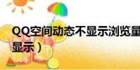 QQ空间动态不显示浏览量?(qq空间动态不显示)