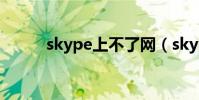 skype上不了网(skype上不了)