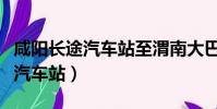 咸阳长途汽车站至渭南大巴时刻表(咸阳长途汽车站)