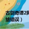 古剑奇谭2网络错误无法登陆（古剑奇谭2网络错误）