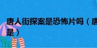 唐人街探案是恐怖片吗(唐人街探案最恐怖的是)