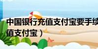 中国银行充值支付宝要手续费吗(中国银行充值支付宝)