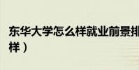 东华大学怎么样就业前景排名(东华大学怎么样)