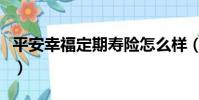 平安幸福定期寿险怎么样(平安幸福定期寿险)