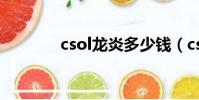 csol龙炎多少钱(csol龙炎)