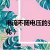 电流不随电压的变化而变化英文（电流不随电压的变化而变化）