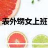 表外甥女上班了住我家（外甥在我家日了我）
