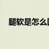 腿软是怎么回事 女性（腿软是怎么回事）
