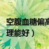 空腹血糖偏高怎么调理能好（血糖偏高怎么调理能好）