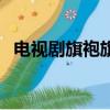 电视剧旗袍旗袍演员表（旗袍旗袍演员表）