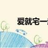 爱就宅一起默默（爱就宅一起歌曲）
