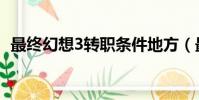 最终幻想3转职条件地方(最终幻想3转职)