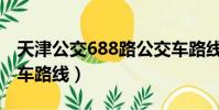 天津公交688路公交车路线(天津688路公交车路线)
