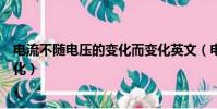 电流不随电压的变化而变化英文(电流不随电压的变化而变化)