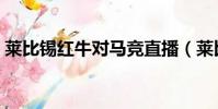 莱比锡红牛对马竞直播(莱比锡红牛对马竞)