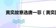 黄奕故意选唐一菲(黄奕回应选唐一菲)