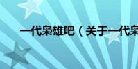 一代枭雄吧(关于一代枭雄吧的简介)