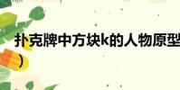 扑克牌中方块k的人物原型是谁(扑克牌原型)