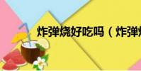 炸弹烧好吃吗(炸弹烧好吃吗)