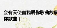 会有天使替我爱你歌曲故事(会有天使替我爱你歌曲)