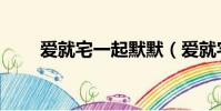 爱就宅一起默默(爱就宅一起歌曲)