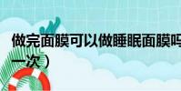 做完面膜可以做睡眠面膜吗(睡眠面膜多久做一次)