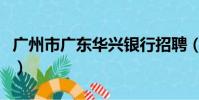 广州市广东华兴银行招聘(广东华兴银行待遇)