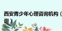 西安青少年心理咨询机构(西安青少年心理咨询)