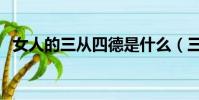 女人的三从四德是什么(三从四德是什么)