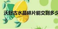 沃舒古水晶碎片能交到多少(沃舒古水晶碎片)