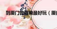 到厦门曾厝埯最好玩(厦门曾厝垵攻略)