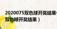 2020075双色球开奖结果今天晚(2020075双色球开奖结果)