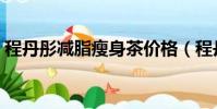 程丹彤减脂瘦身茶价格(程丹彤减脂瘦身茶)
