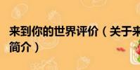 来到你的世界评价(关于来到你的世界评价的简介)