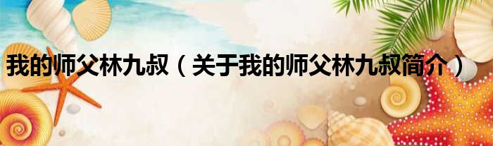 我的师父林九叔（关于我的师父林九叔