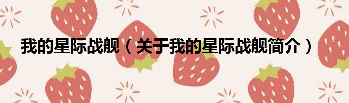 我的星际战舰（关于我的星际战舰简介）(图1)