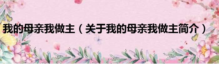 我的母亲我做主（关于我的母亲我做主