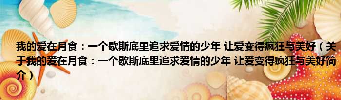 我的爱在月食：一个歇斯底里追求爱情的少年 让爱变得疯狂与美好（关于我的爱在月食：一个歇斯底里追求爱情的少年 让爱变得疯狂与美好简介）(图1)