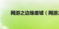 网游之边缘废墟(网游之边缘颓废)