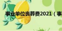 事业单位丧葬费2021(事业单位丧葬费)