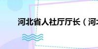 河北省人社厅厅长(河北省人社厅)