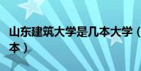 山东建筑大学是几本大学(山东建筑大学是几本)