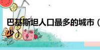 巴基斯坦人口最多的城市(巴基斯坦人口是多少)