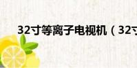 32寸等离子电视机(32寸等离子电视)