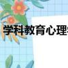 学科教育心理学（关于学科教育心理学介绍）